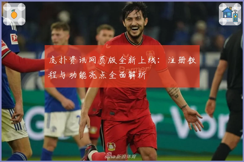 虎扑资讯网页版全新上线：注册教程与功能亮点全面解析