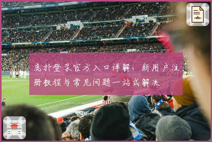 虎扑登录官方入口详解，新用户注册教程与常见问题一站式解决