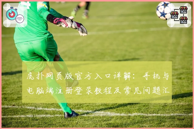 虎扑网页版官方入口详解：手机与电脑端注册登录教程及常见问题汇总