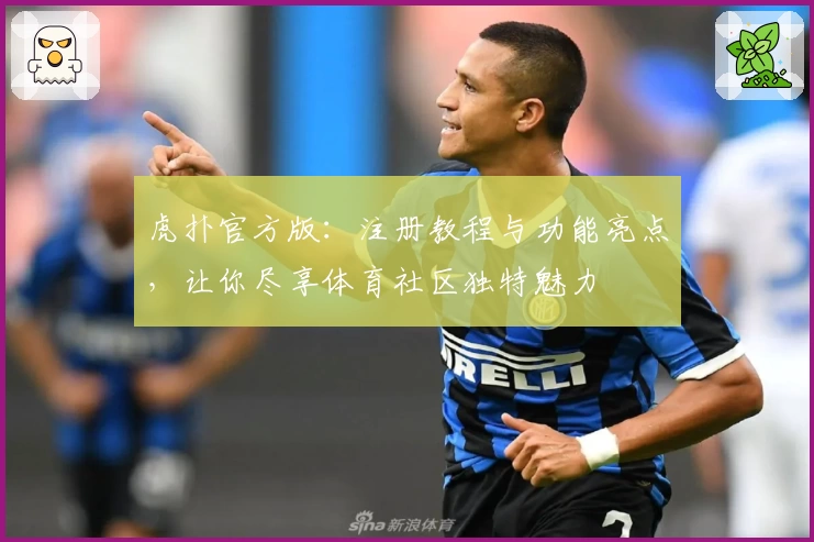 虎扑官方版：注册教程与功能亮点，让你尽享体育社区独特魅力