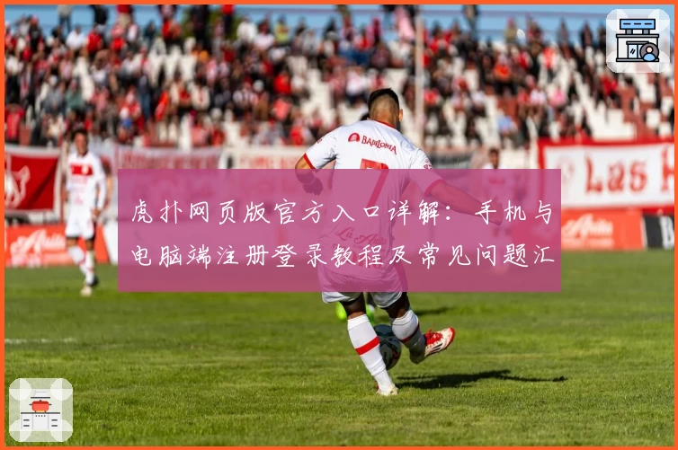 虎扑网页版官方入口详解：手机与电脑端注册登录教程及常见问题汇总