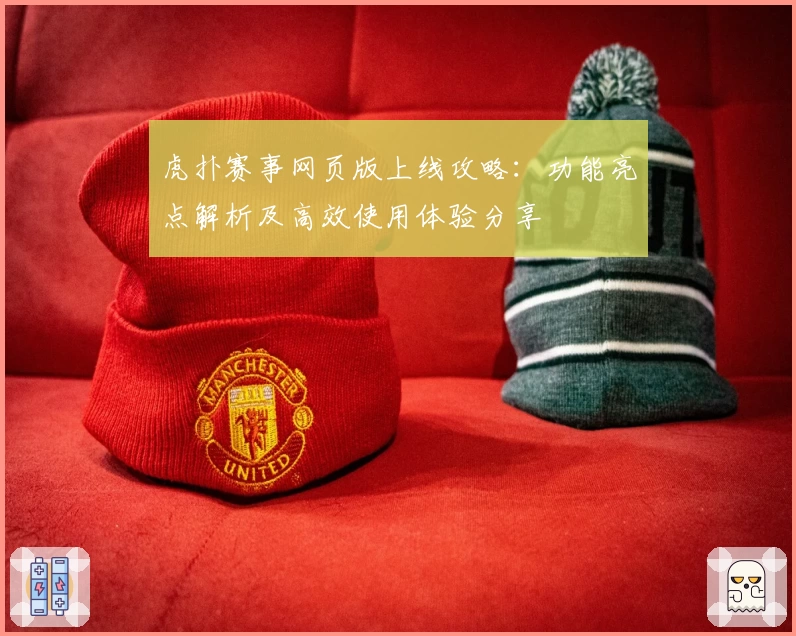 虎扑赛事网页版上线攻略:功能亮点解析及高效使用体验分享