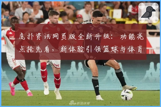 虎扑资讯网页版全新升级：功能亮点抢先看，新体验引领篮球与体育迷热潮
