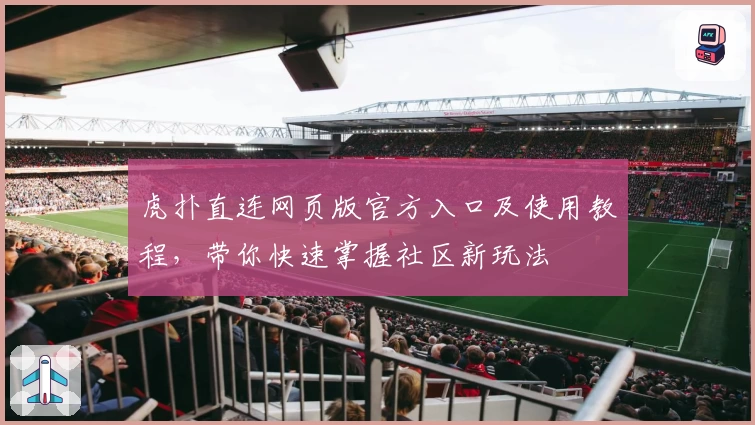 虎扑直连网页版官方入口及使用教程，带你快速掌握社区新玩法