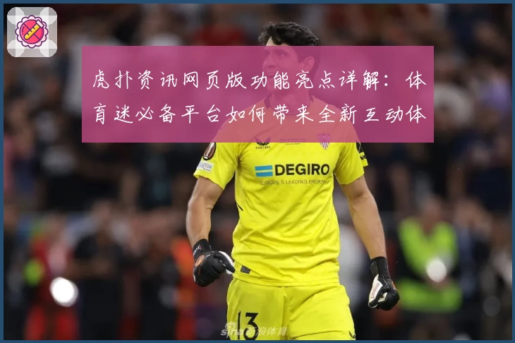 虎扑资讯网页版功能亮点详解:体育迷必备平台如何带来全新互动体验