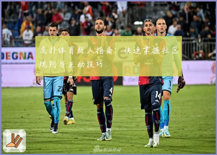 虎扑体育新人指南:快速掌握社区规则与互动技巧