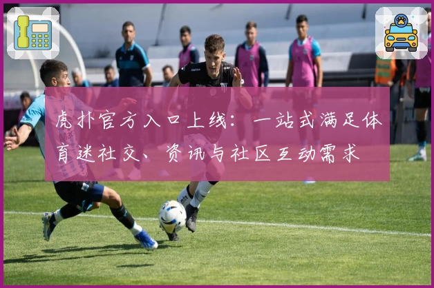 虎扑官方入口上线：一站式满足体育迷社交、资讯与社区互动需求