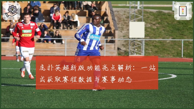 虎扑英超新版功能亮点解析：一站式获取赛程数据与赛事动态