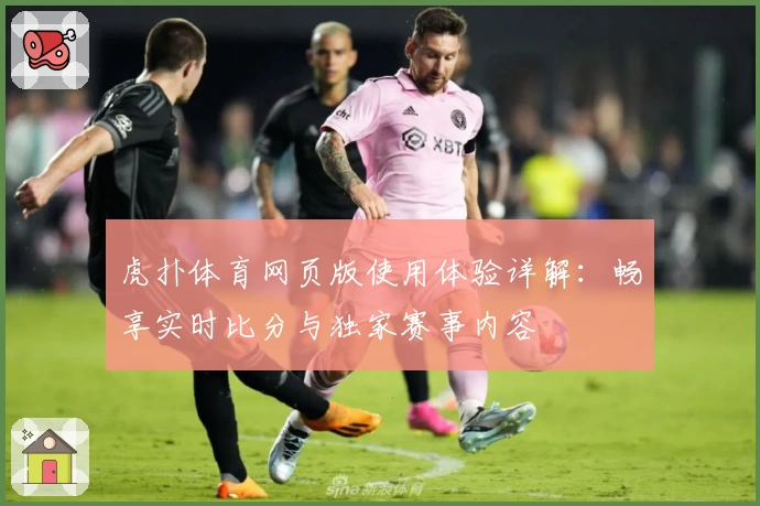 虎扑体育网页版使用体验详解：畅享实时比分与独家赛事内容