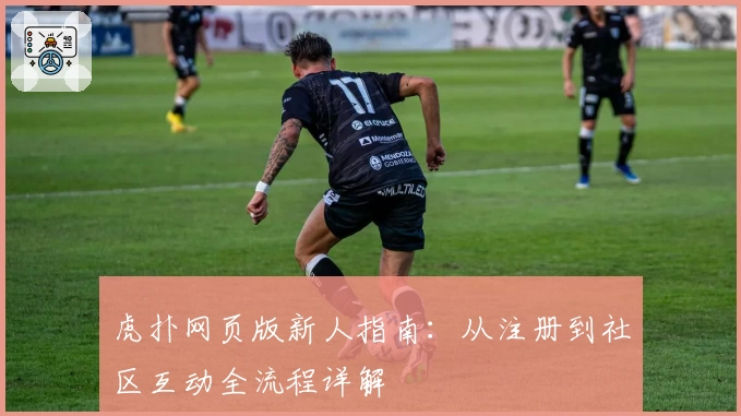 虎扑网页版新人指南：从注册到社区互动全流程详解