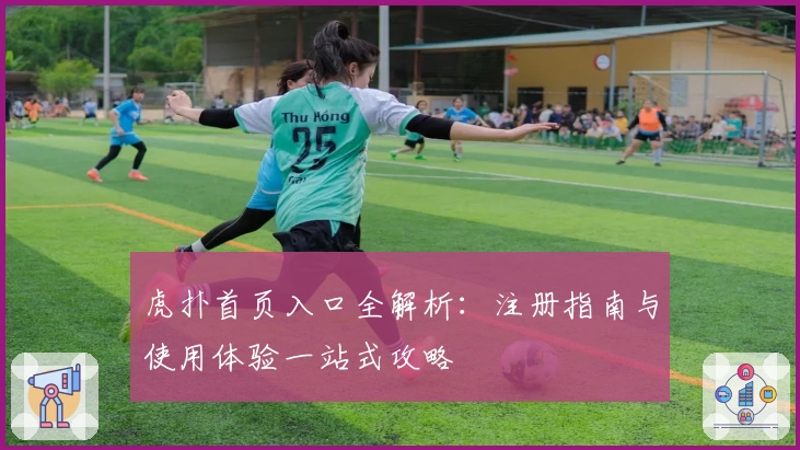 虎扑首页入口全解析：注册指南与使用体验一站式攻略