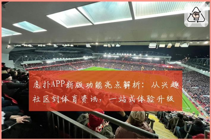 虎扑APP新版功能亮点解析：从兴趣社区到体育资讯，一站式体验升级