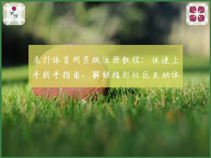 虎扑体育网页版注册教程：快速上手新手指南，解锁精彩社区互动体验