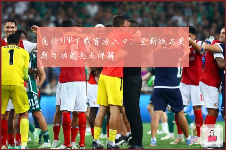 虎扑APP下载官方入口：全新版本更新与功能亮点详解