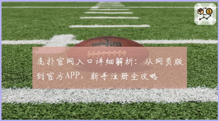 虎扑官网入口详细解析：从网页版到官方APP，新手注册全攻略