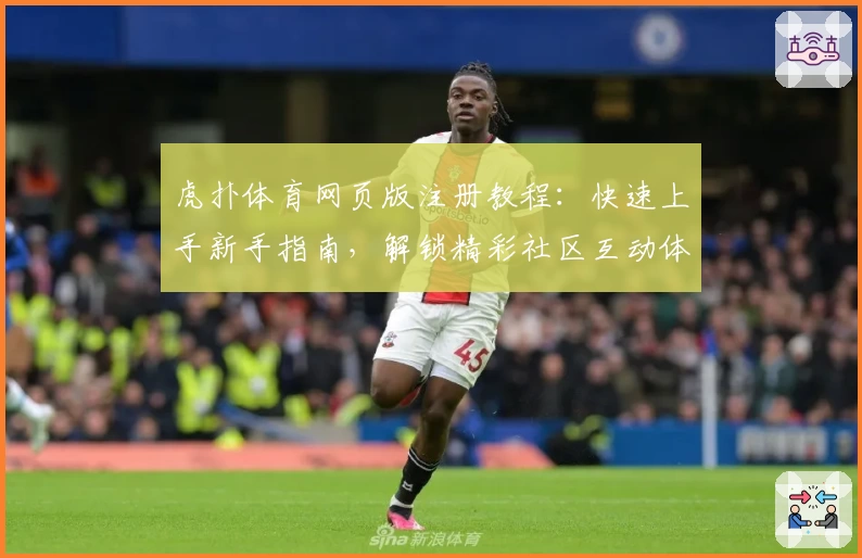 虎扑体育网页版注册教程：快速上手新手指南，解锁精彩社区互动体验