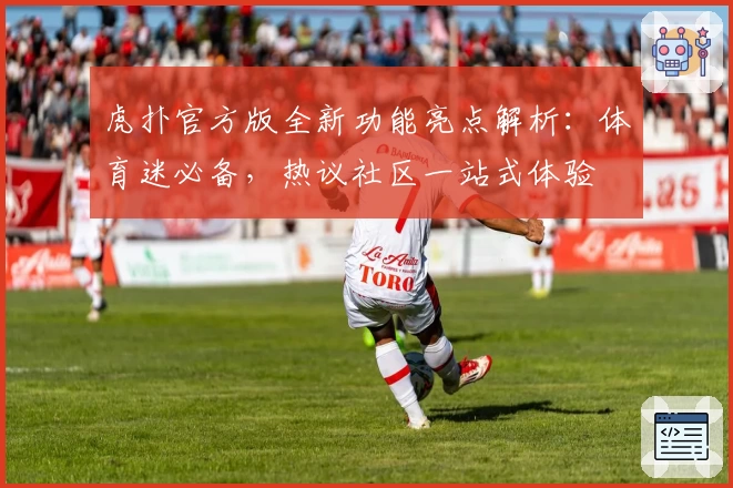 虎扑官方版全新功能亮点解析:体育迷必备,热议社区一站式体验