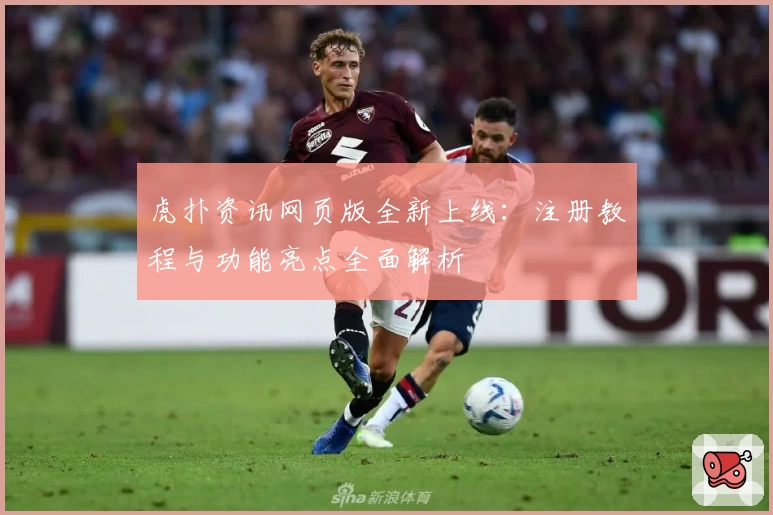 虎扑资讯网页版全新上线：注册教程与功能亮点全面解析