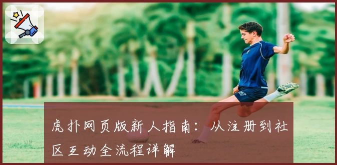 虎扑网页版新人指南：从注册到社区互动全流程详解