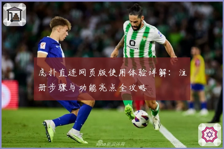 虎扑直连网页版使用体验详解：注册步骤与功能亮点全攻略