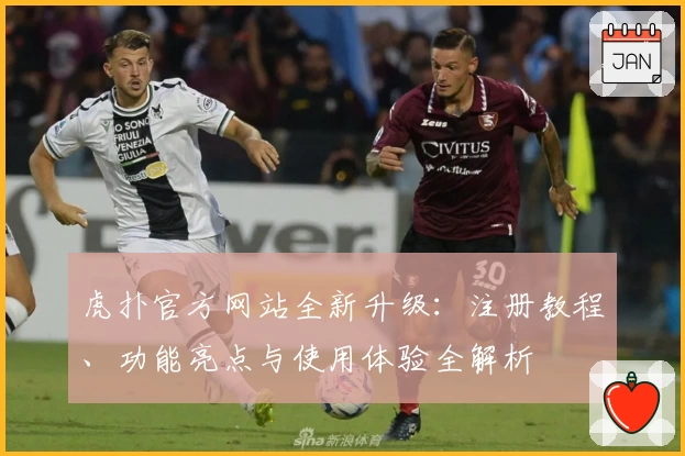 虎扑官方网站全新升级：注册教程、功能亮点与使用体验全解析
